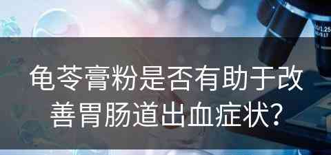 龟苓膏粉是否有助于改善胃肠道出血症状？